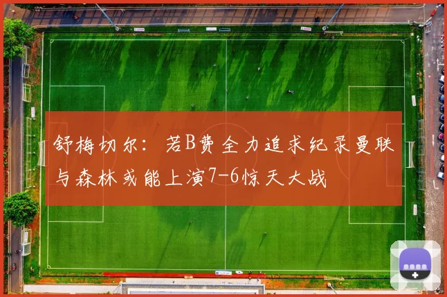 舒梅切尔：若B费全力追求纪录曼联与森林或能上演7-6惊天大战
