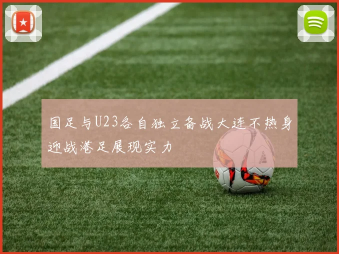 国足与U23各自独立备战大连不热身迎战港足展现实力