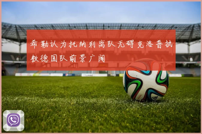 希勒认为托纳利离队无碍克洛普执教德国队前景广阔