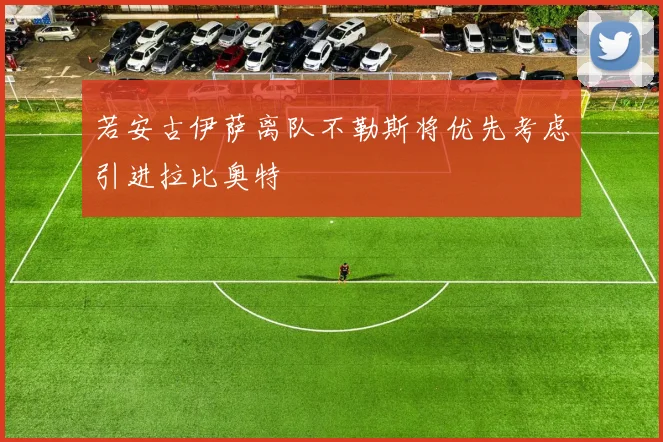 若安古伊萨离队不勒斯将优先考虑引进拉比奥特